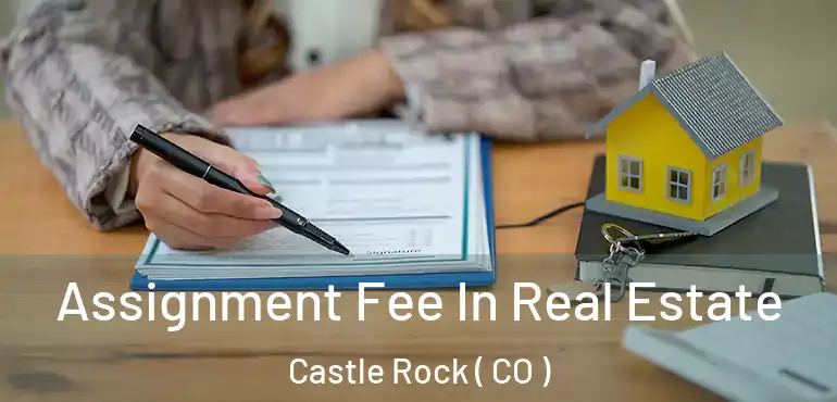  Assignment Fee In Real Estate Castle Rock ( CO )