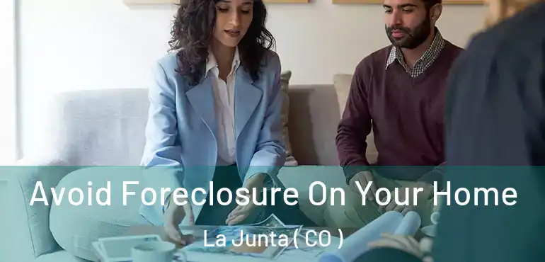  Avoid Foreclosure On Your Home La Junta ( CO )