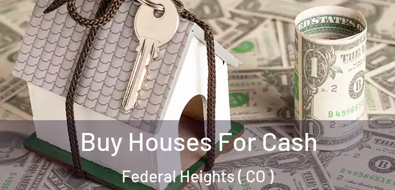  Buy Houses For Cash Federal Heights ( CO )
