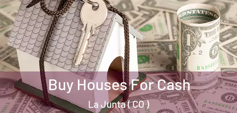  Buy Houses For Cash La Junta ( CO )