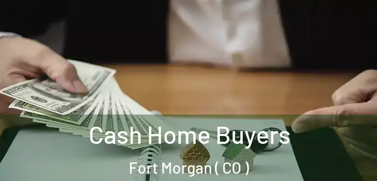  Cash Home Buyers Fort Morgan ( CO )