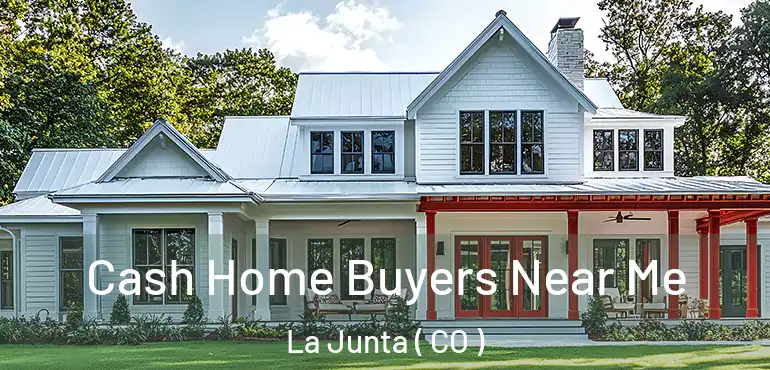  Cash Home Buyers Near Me La Junta ( CO )