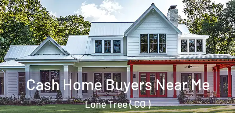  Cash Home Buyers Near Me Lone Tree ( CO )