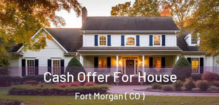  Cash Offer For House Fort Morgan ( CO )