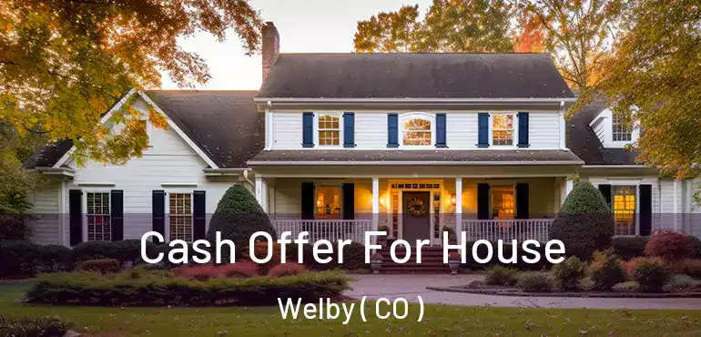  Cash Offer For House Welby ( CO )