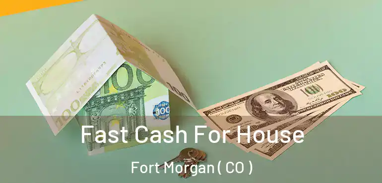  Fast Cash For House Fort Morgan ( CO )
