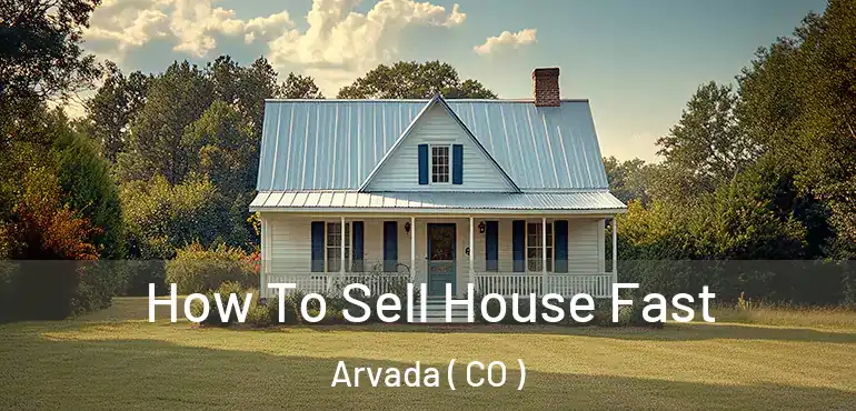  How To Sell House Fast Arvada ( CO )