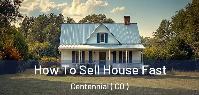  How To Sell House Fast Centennial ( CO )