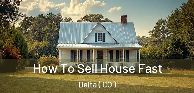  How To Sell House Fast Delta ( CO )