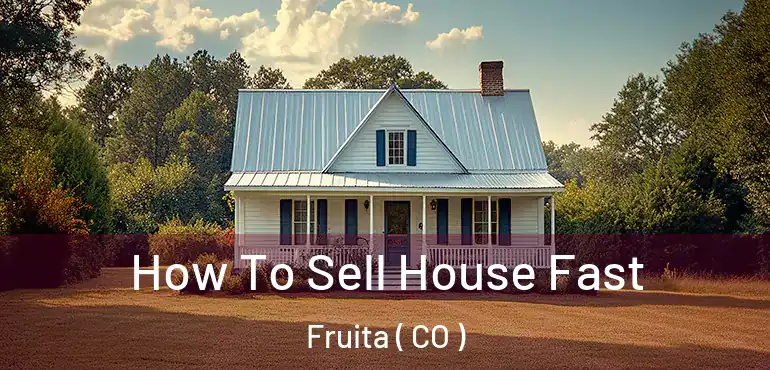  How To Sell House Fast Fruita ( CO )