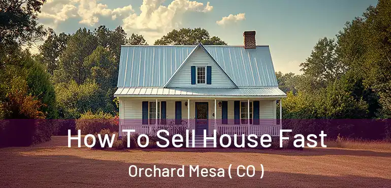  How To Sell House Fast Orchard Mesa ( CO )