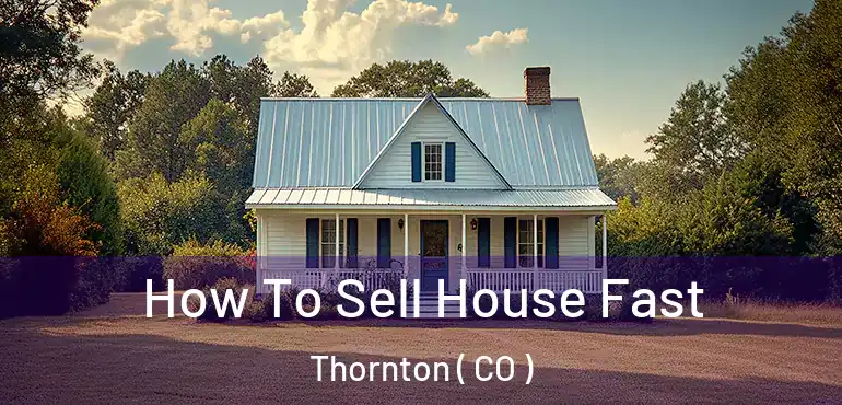  How To Sell House Fast Thornton ( CO )