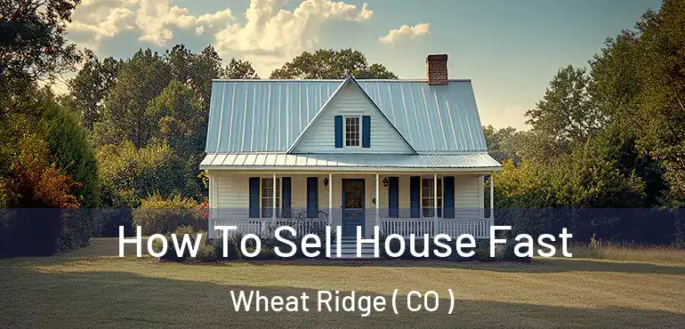 How To Sell House Fast Wheat Ridge ( CO )