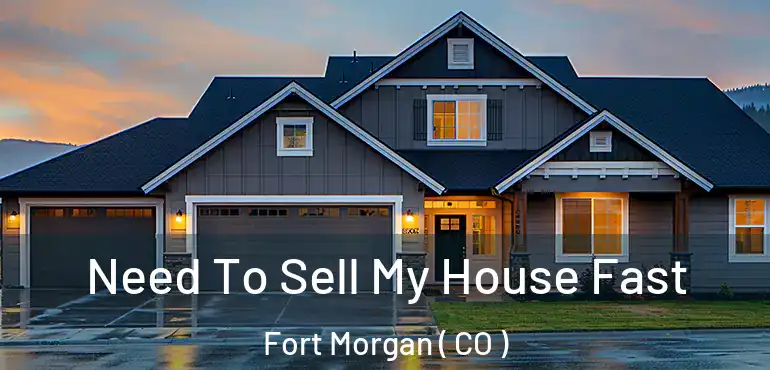  Need To Sell My House Fast Fort Morgan ( CO )