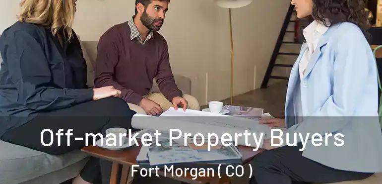  Off-market Property Buyers Fort Morgan ( CO )