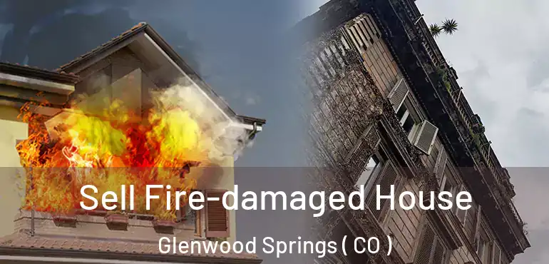  Sell Fire-damaged House Glenwood Springs ( CO )