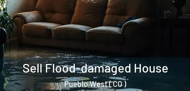  Sell Flood-damaged House Pueblo West ( CO )