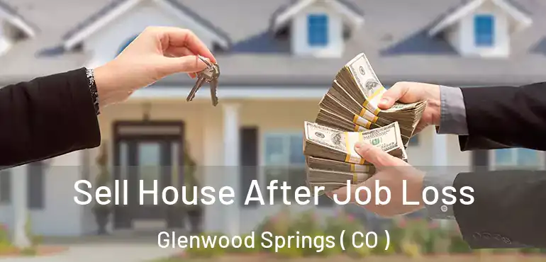  Sell House After Job Loss Glenwood Springs ( CO )