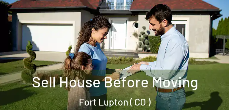  Sell House Before Moving Fort Lupton ( CO )
