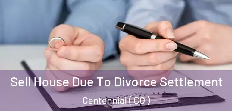  Sell House Due To Divorce Settlement Centennial ( CO )