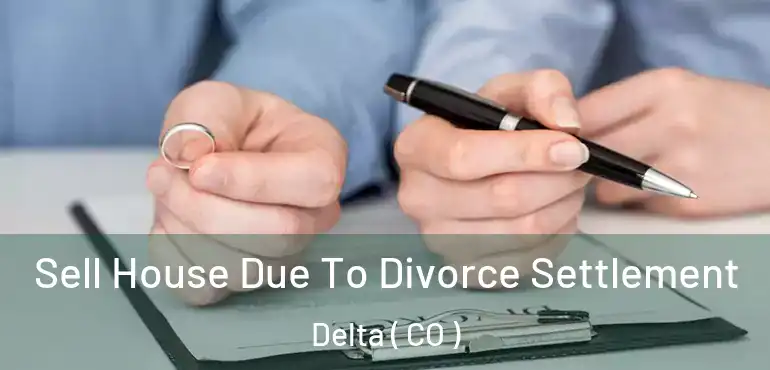  Sell House Due To Divorce Settlement Delta ( CO )