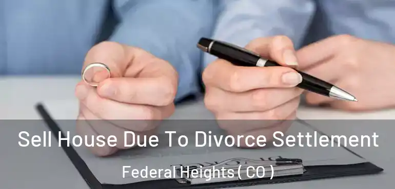  Sell House Due To Divorce Settlement Federal Heights ( CO )