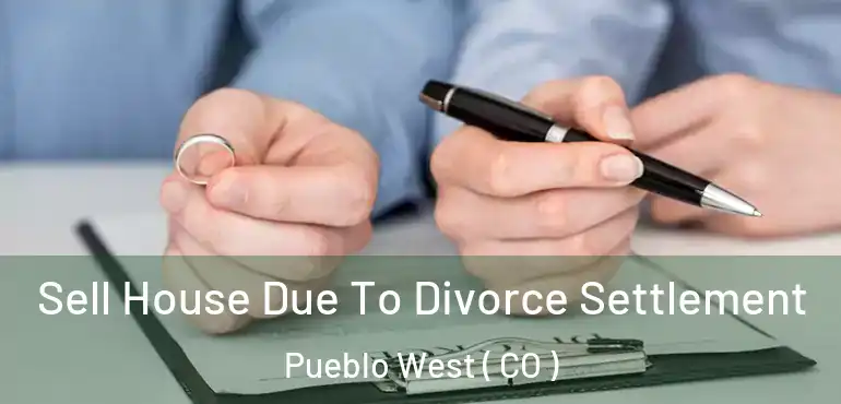  Sell House Due To Divorce Settlement Pueblo West ( CO )