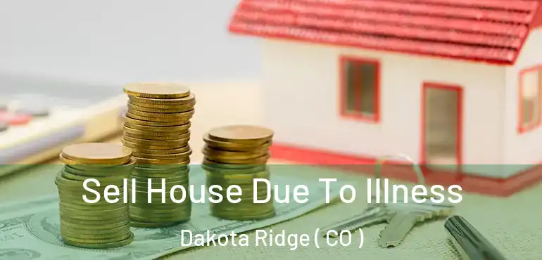  Sell House Due To Illness Dakota Ridge ( CO )