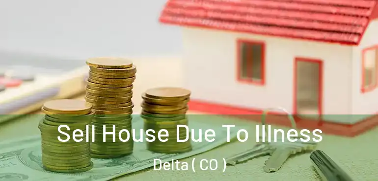  Sell House Due To Illness Delta ( CO )