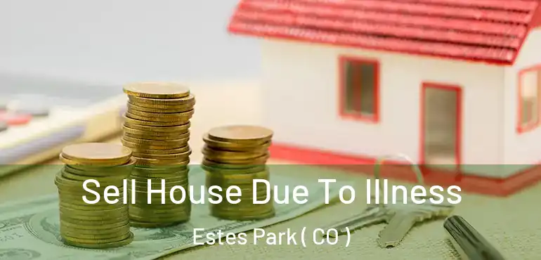  Sell House Due To Illness Estes Park ( CO )