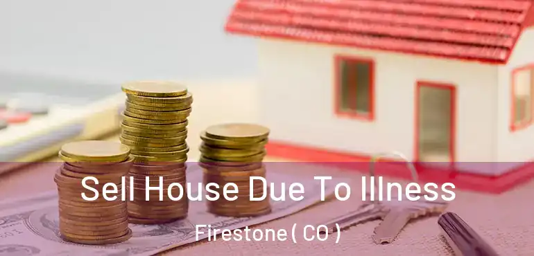 Sell House Due To Illness Firestone ( CO )
