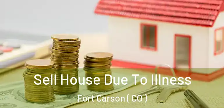  Sell House Due To Illness Fort Carson ( CO )