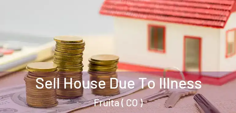  Sell House Due To Illness Fruita ( CO )