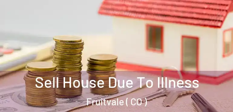  Sell House Due To Illness Fruitvale ( CO )