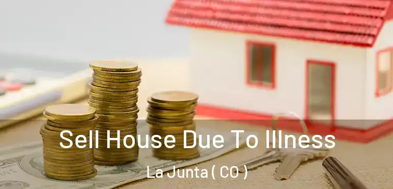  Sell House Due To Illness La Junta ( CO )