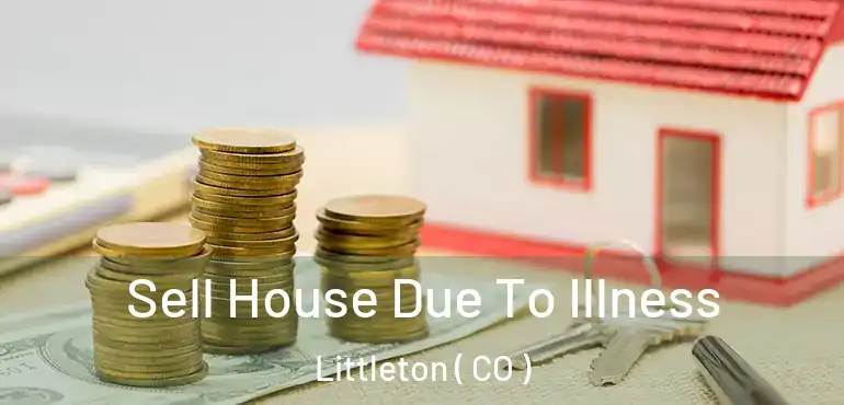  Sell House Due To Illness Littleton ( CO )