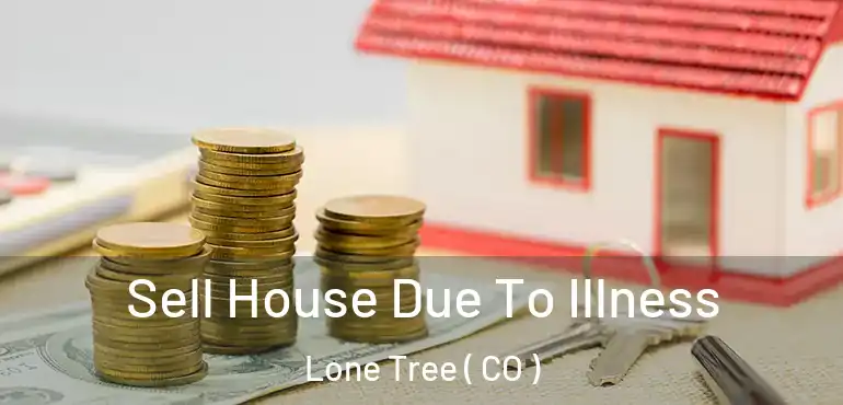  Sell House Due To Illness Lone Tree ( CO )