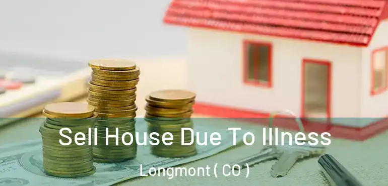  Sell House Due To Illness Longmont ( CO )