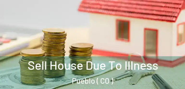  Sell House Due To Illness Pueblo ( CO )