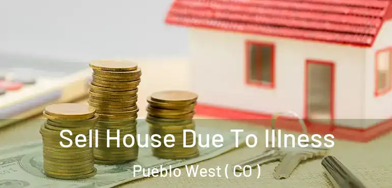  Sell House Due To Illness Pueblo West ( CO )
