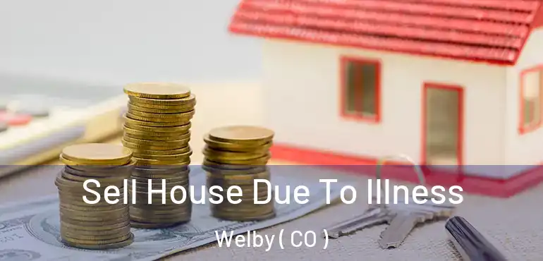  Sell House Due To Illness Welby ( CO )