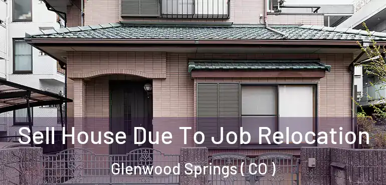  Sell House Due To Job Relocation Glenwood Springs ( CO )