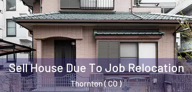  Sell House Due To Job Relocation Thornton ( CO )