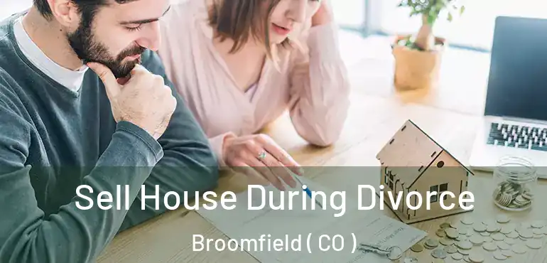  Sell House During Divorce Broomfield ( CO )