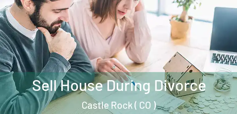  Sell House During Divorce Castle Rock ( CO )