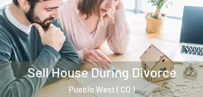  Sell House During Divorce Pueblo West ( CO )