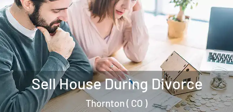  Sell House During Divorce Thornton ( CO )