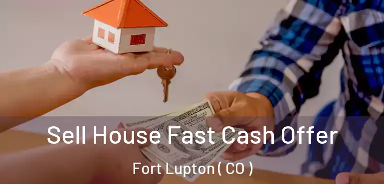  Sell House Fast Cash Offer Fort Lupton ( CO )