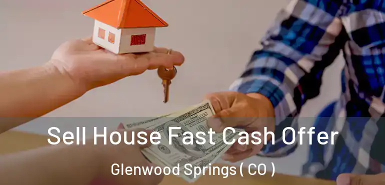  Sell House Fast Cash Offer Glenwood Springs ( CO )