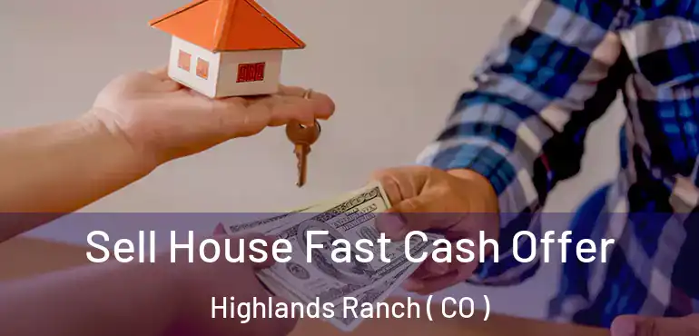  Sell House Fast Cash Offer Highlands Ranch ( CO )